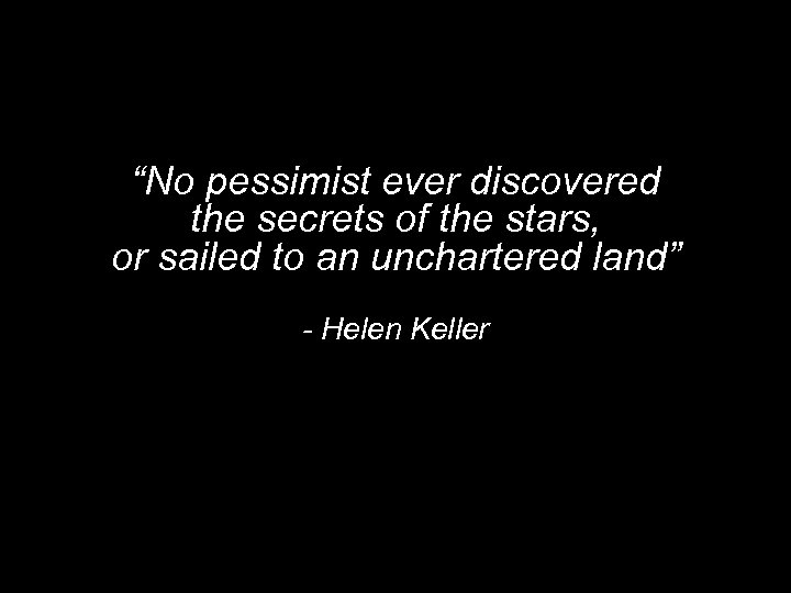 “No pessimist ever discovered the secrets of the stars, or sailed to an unchartered