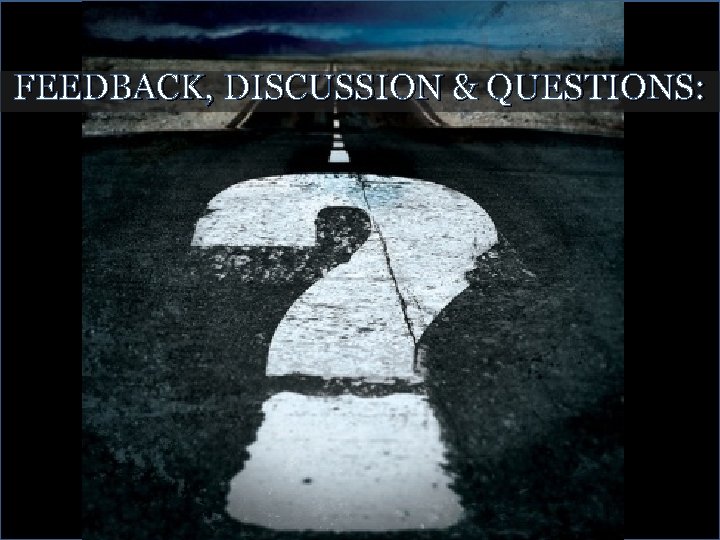 FEEDBACK, DISCUSSION & QUESTIONS: 