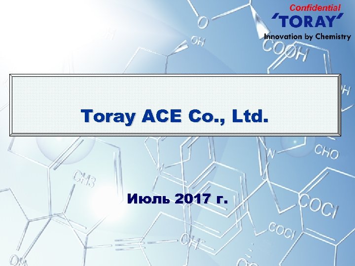 Confidential Toray ACE Co. , Ltd. Июль 2017 г. 