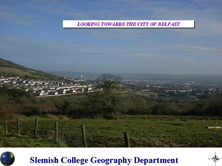 LOOKING TOWARDS THE CITY OF BELFAST Slemish College Geography Department 