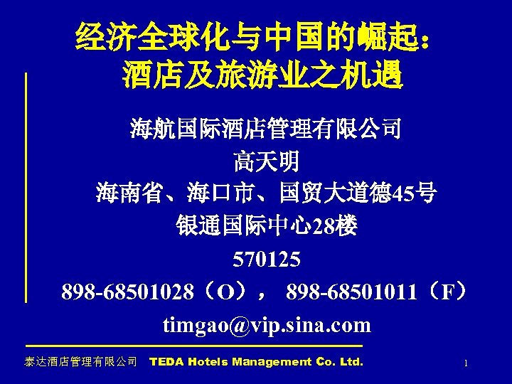 经济全球化与中国的崛起： 酒店及旅游业之机遇 海航国际酒店管理有限公司 高天明 海南省、海口市、国贸大道德 45号 银通国际中心28楼 570125 898 -68501028（O）， 898 -68501011（F） timgao@vip. sina.