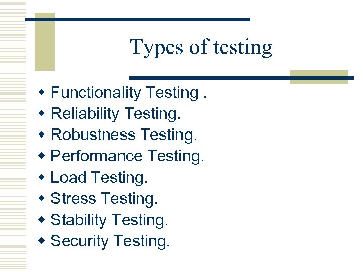 Types of testing w Functionality Testing. w Reliability Testing. w Robustness Testing. w Performance