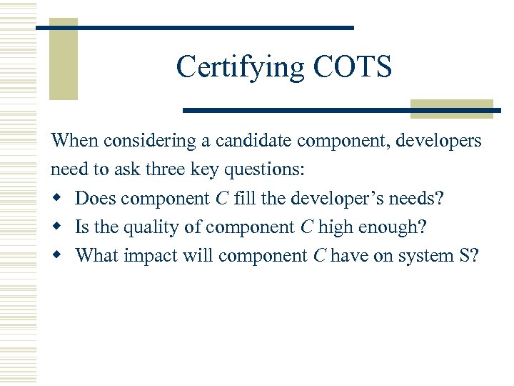 Certifying COTS When considering a candidate component, developers need to ask three key questions: