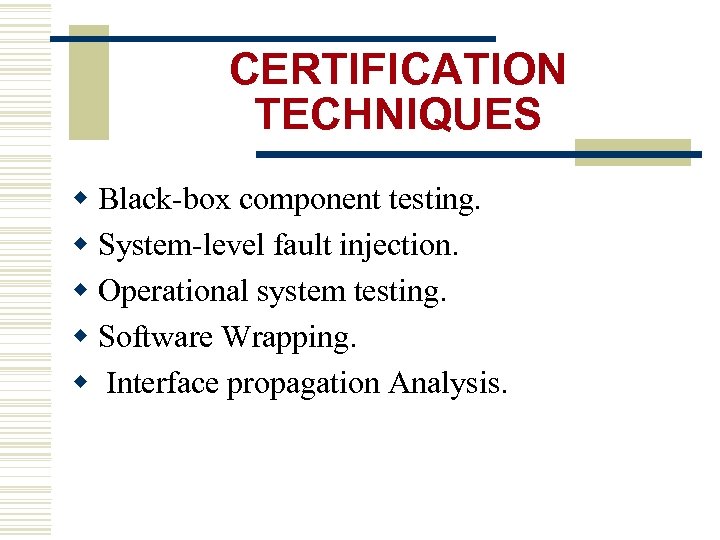 CERTIFICATION TECHNIQUES w Black-box component testing. w System-level fault injection. w Operational system testing.