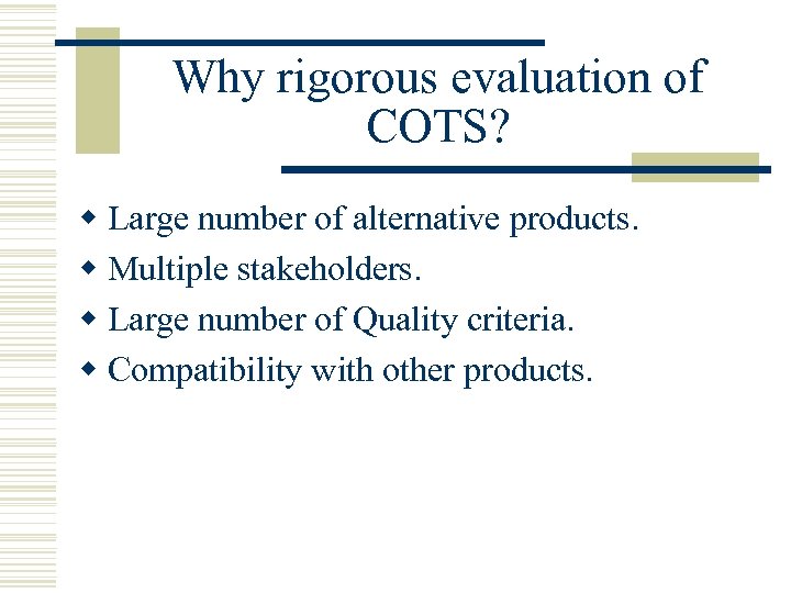 Why rigorous evaluation of COTS? w Large number of alternative products. w Multiple stakeholders.