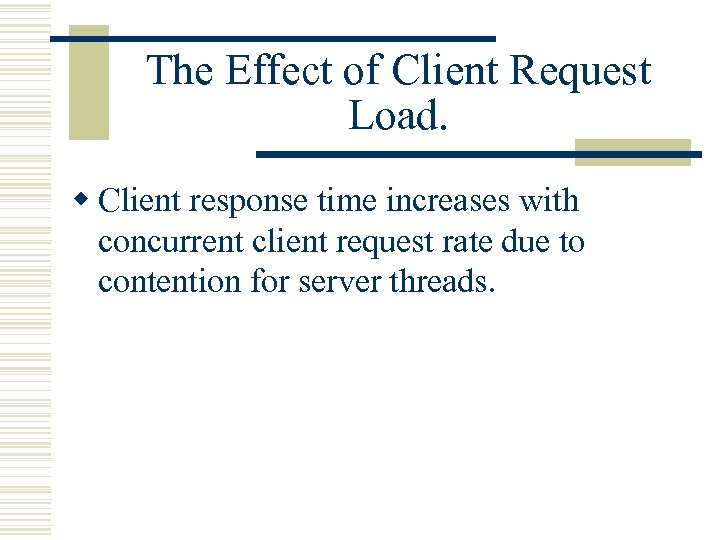 The Effect of Client Request Load. w Client response time increases with concurrent client