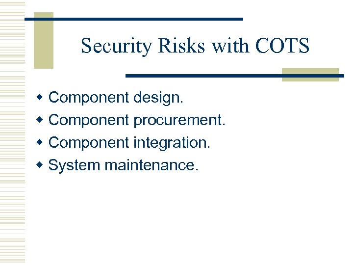 Security Risks with COTS w Component design. w Component procurement. w Component integration. w