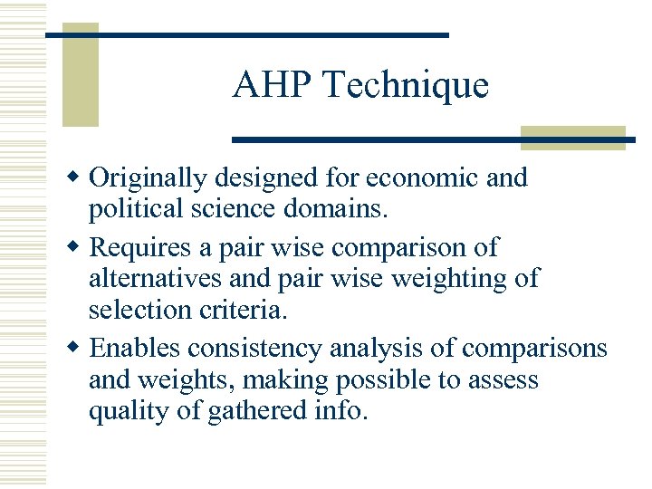 AHP Technique w Originally designed for economic and political science domains. w Requires a