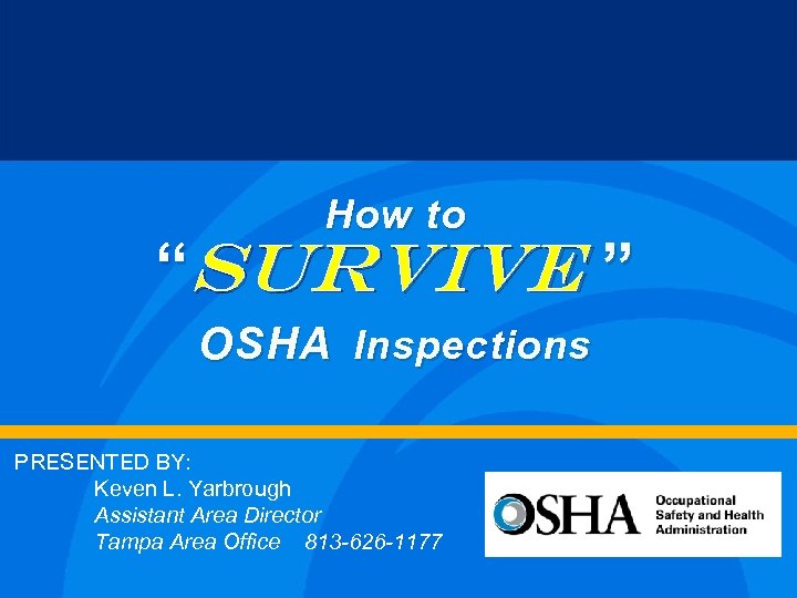 How to “Survive ” OSHA Inspections PRESENTED BY: Keven L. Yarbrough Assistant Area Director