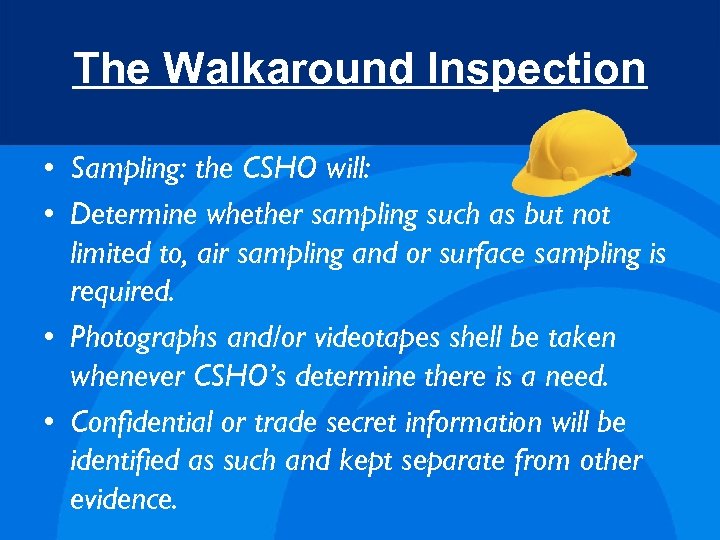 The Walkaround Inspection • Sampling: the CSHO will: • Determine whether sampling such as