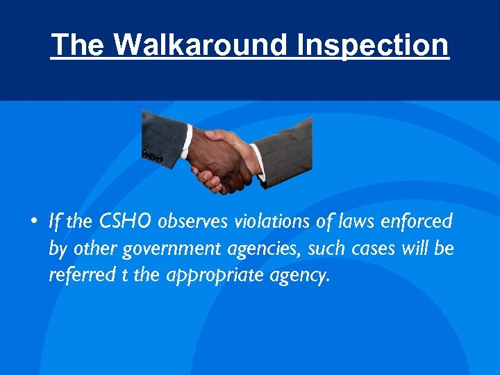 The Walkaround Inspection • If the CSHO observes violations of laws enforced by other