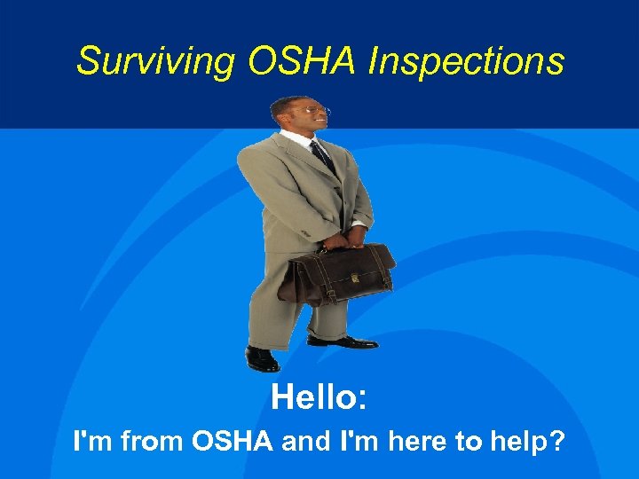 Surviving OSHA Inspections Hello: I'm from OSHA and I'm here to help? 