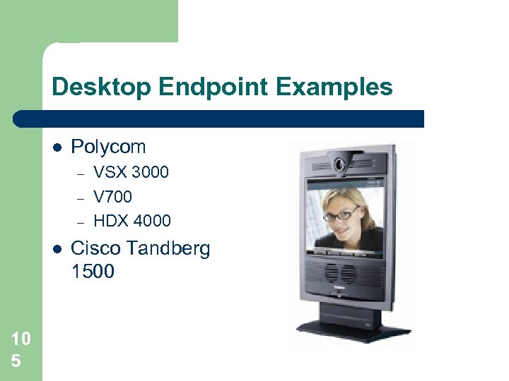 Desktop Endpoint Examples l Polycom – – – l 10 5 VSX 3000 V