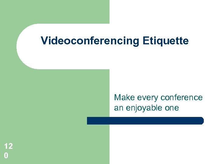 Videoconferencing Etiquette Make every conference an enjoyable one 12 0 