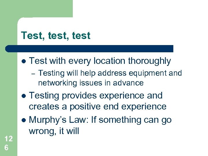 Test, test l Test with every location thoroughly – Testing provides experience and creates