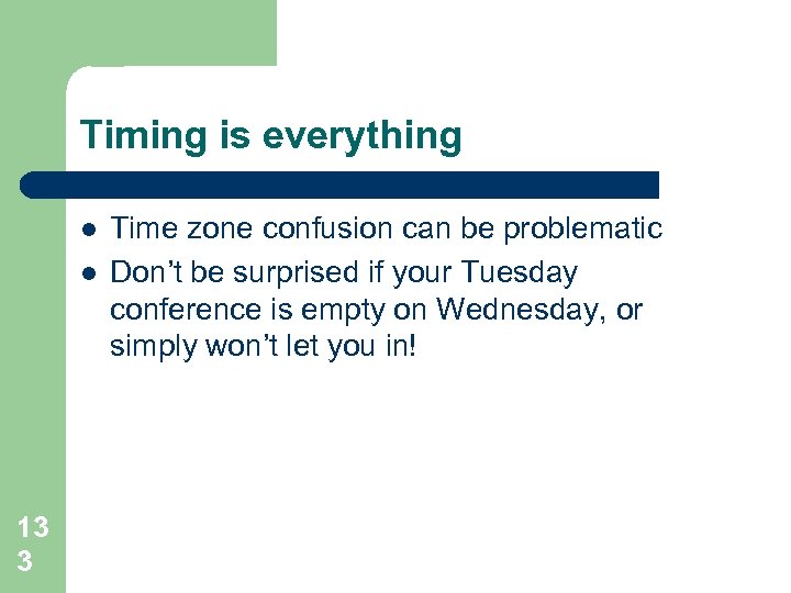 Timing is everything l l 13 3 Time zone confusion can be problematic Don’t