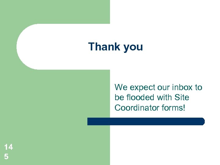 Thank you We expect our inbox to be flooded with Site Coordinator forms! 14