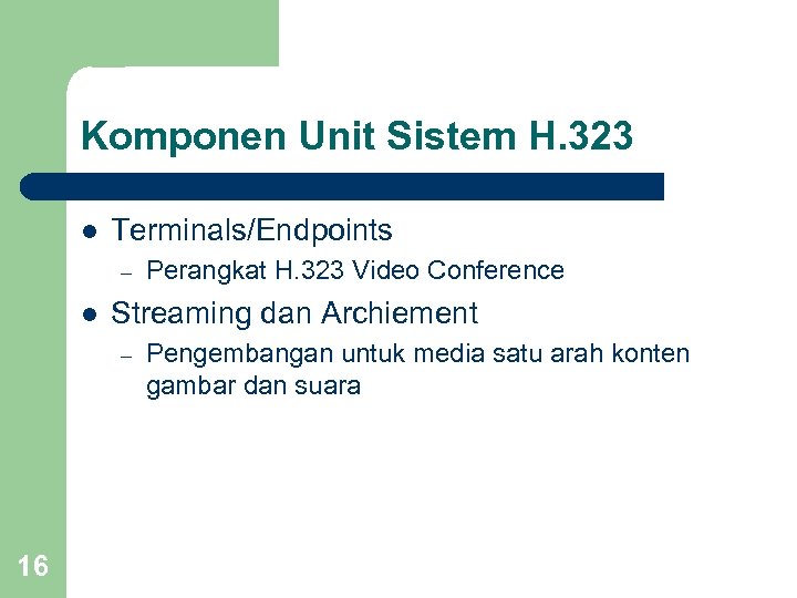 Komponen Unit Sistem H. 323 l Terminals/Endpoints – l Streaming dan Archiement – 16