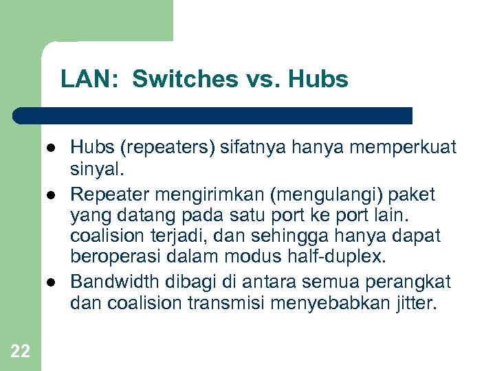 LAN: Switches vs. Hubs l l l 22 Hubs (repeaters) sifatnya hanya memperkuat sinyal.