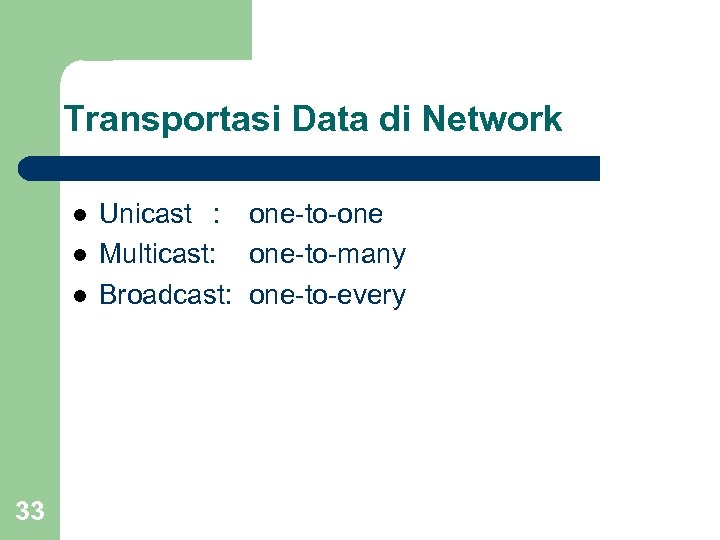 Transportasi Data di Network l l l 33 Unicast : one-to-one Multicast: one-to-many Broadcast: