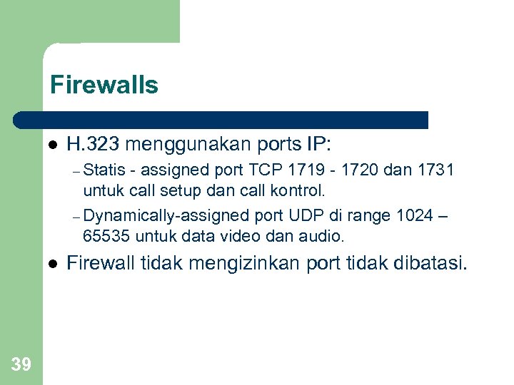 Firewalls l H. 323 menggunakan ports IP: – Statis - assigned port TCP 1719