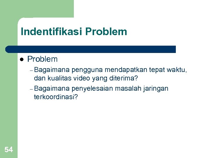 Indentifikasi Problem l Problem – Bagaimana pengguna mendapatkan tepat waktu, dan kualitas video yang