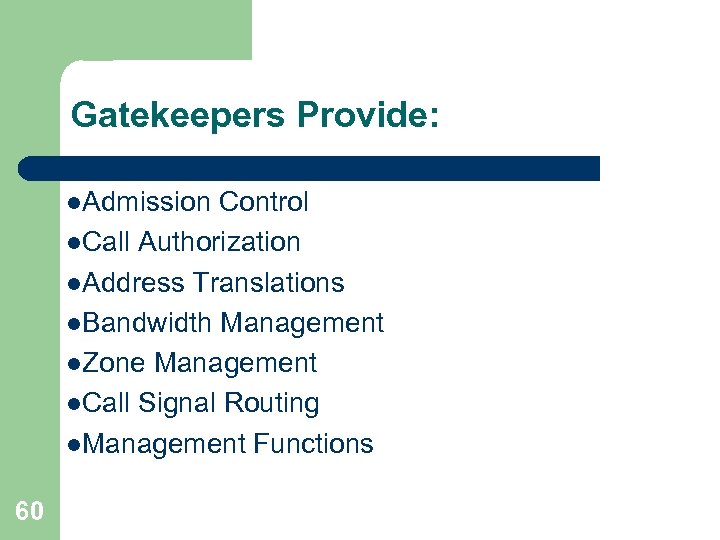 Gatekeepers Provide: l. Admission Control l. Call Authorization l. Address Translations l. Bandwidth Management