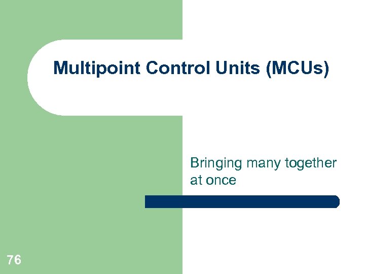 Multipoint Control Units (MCUs) Bringing many together at once 76 