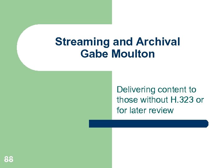 Streaming and Archival Gabe Moulton Delivering content to those without H. 323 or for