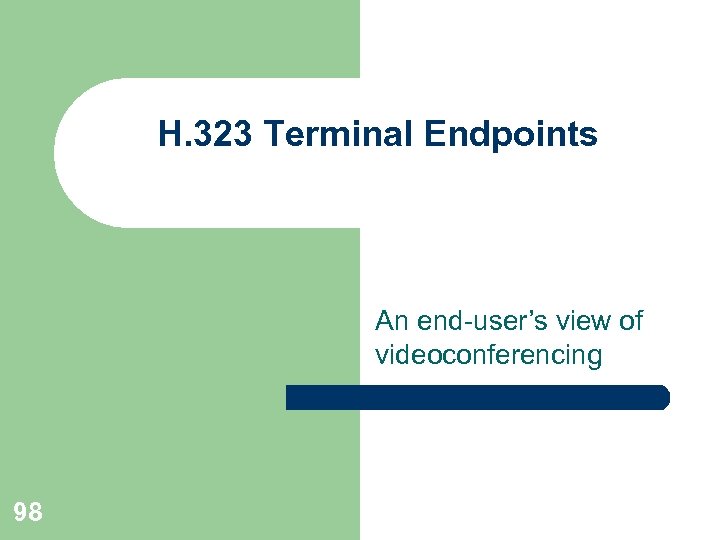 H. 323 Terminal Endpoints An end-user’s view of videoconferencing 98 