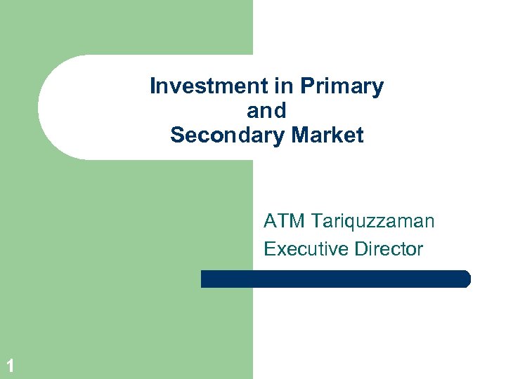 Investment in Primary and Secondary Market ATM Tariquzzaman Executive Director 1 