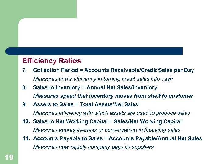 Efficiency Ratios 7. Collection Period = Accounts Receivable/Credit Sales per Day Measures firm’s efficiency