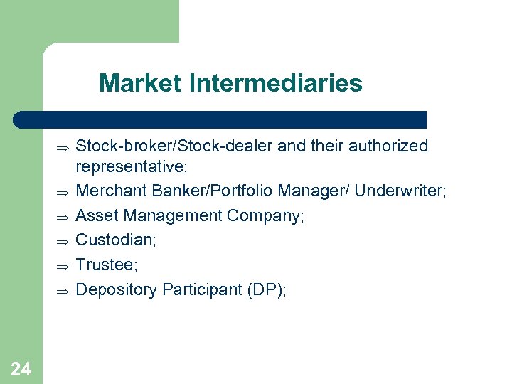 Market Intermediaries Þ Þ Þ 24 Stock-broker/Stock-dealer and their authorized representative; Merchant Banker/Portfolio Manager/