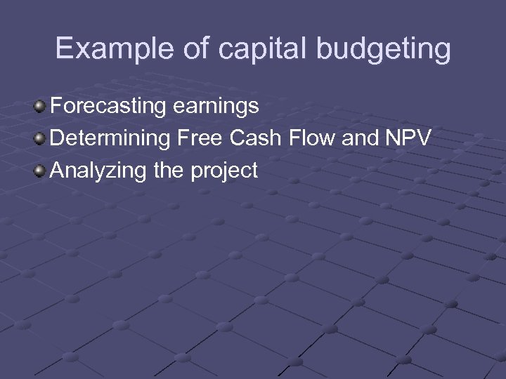 Example of capital budgeting Forecasting earnings Determining Free Cash Flow and NPV Analyzing the