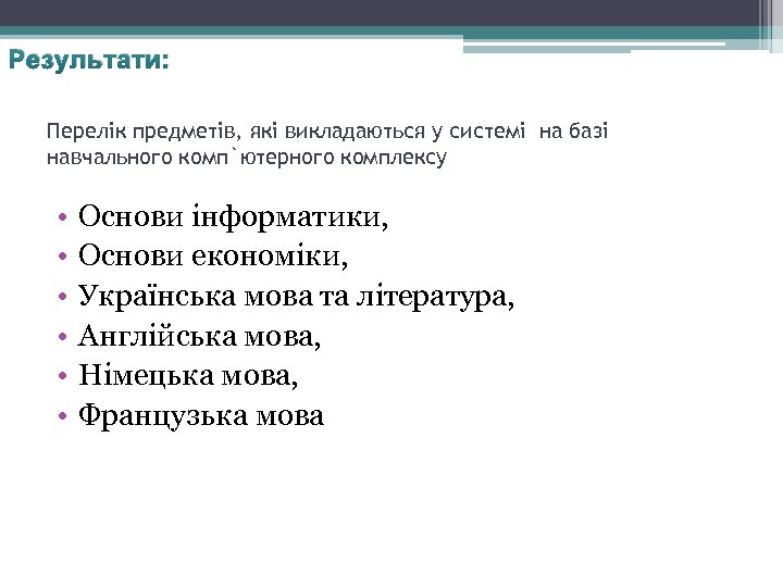 Результати: Перелік предметів, які викладаються у системі на базі навчального комп`ютерного комплексу • •
