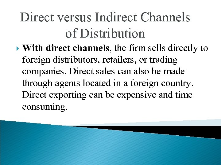 Direct versus Indirect Channels of Distribution With direct channels, the firm sells directly to