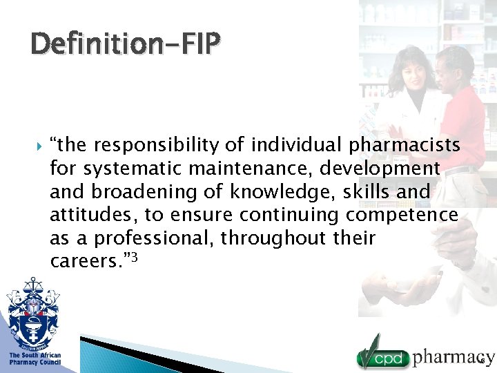 Definition-FIP “the responsibility of individual pharmacists for systematic maintenance, development and broadening of knowledge,