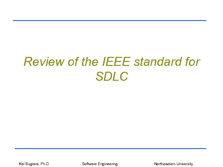 Review of the IEEE standard for SDLC Kal Bugrara, Ph. D Software Engineering Northeastern