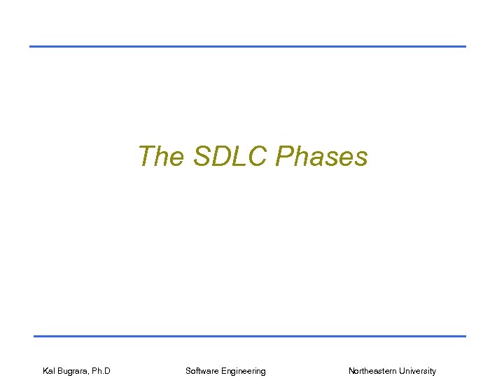 The SDLC Phases Kal Bugrara, Ph. D Software Engineering Northeastern University 