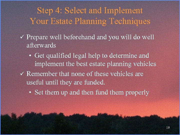 Step 4: Select and Implement Your Estate Planning Techniques ü Prepare well beforehand you