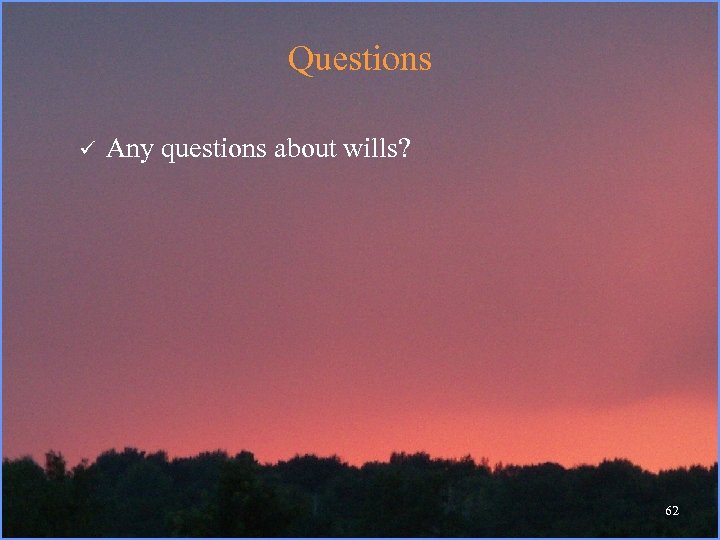Questions ü Any questions about wills? 62 
