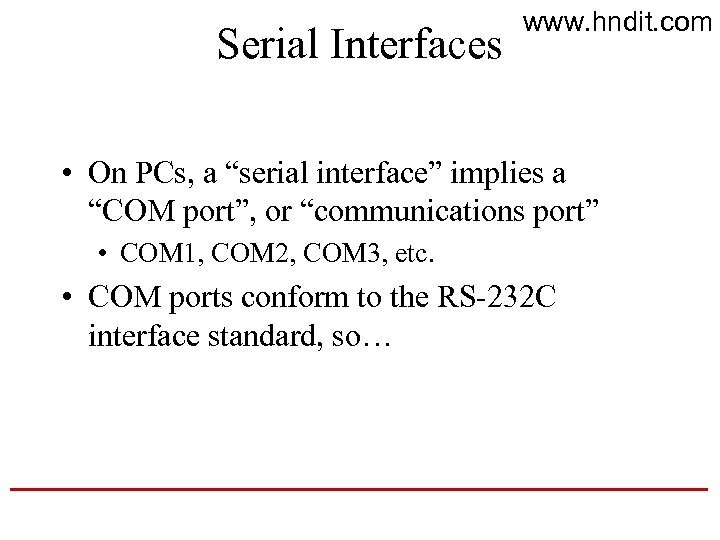 Serial Interfaces www. hndit. com • On PCs, a “serial interface” implies a “COM