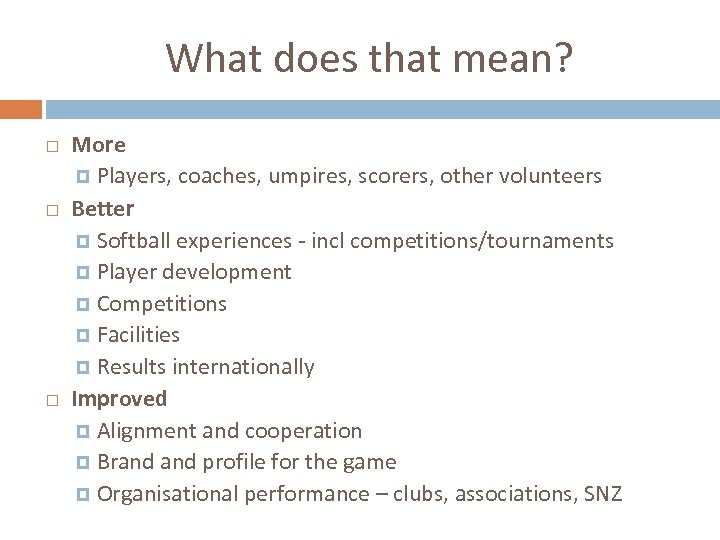 What does that mean? More Players, coaches, umpires, scorers, other volunteers Better Softball experiences