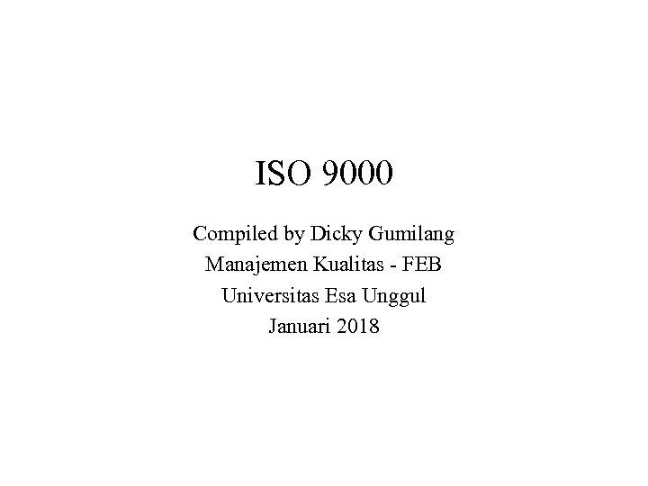ISO 9000 Compiled by Dicky Gumilang Manajemen Kualitas - FEB Universitas Esa Unggul Januari