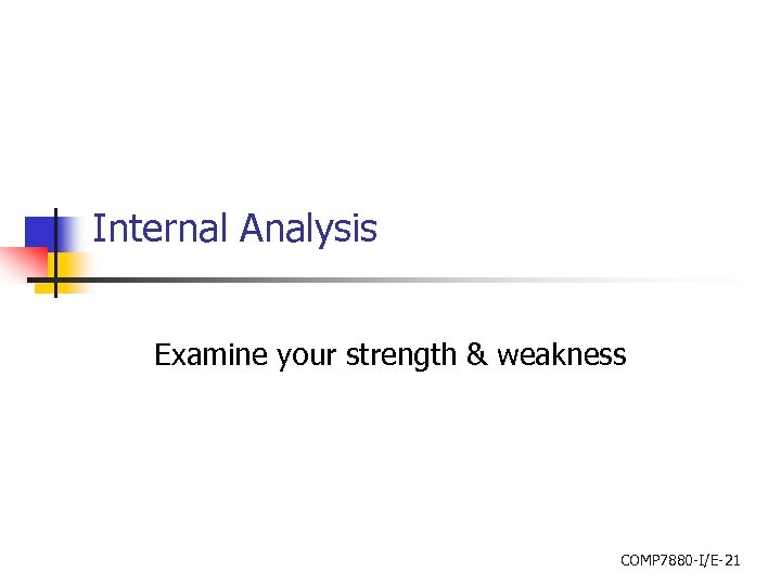 Internal Analysis Examine your strength & weakness COMP 7880 -I/E-21 
