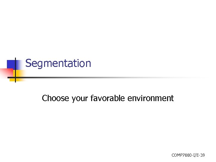 Segmentation Choose your favorable environment COMP 7880 -I/E-39 