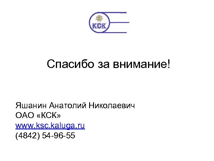 Спасибо за внимание! Яшанин Анатолий Николаевич ОАО «КСК» www. ksc. kaluga. ru (4842) 54