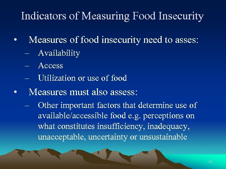 Indicators of Measuring Food Insecurity • Measures of food insecurity need to asses: –