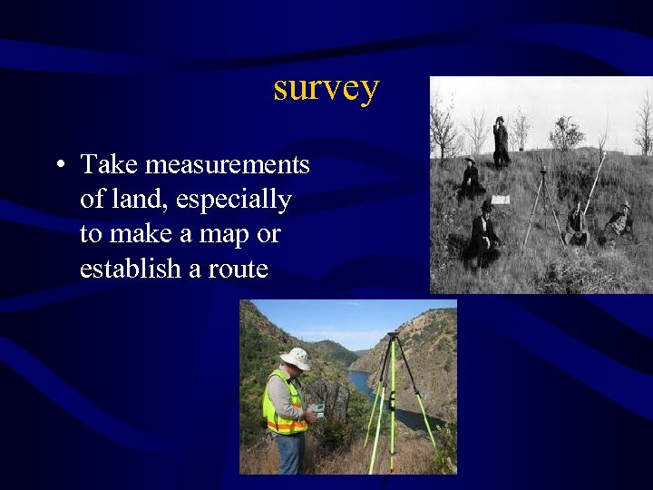 survey • Take measurements of land, especially to make a map or establish a