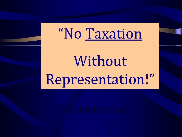 “No Taxation Without Representation!” Colonists react… 